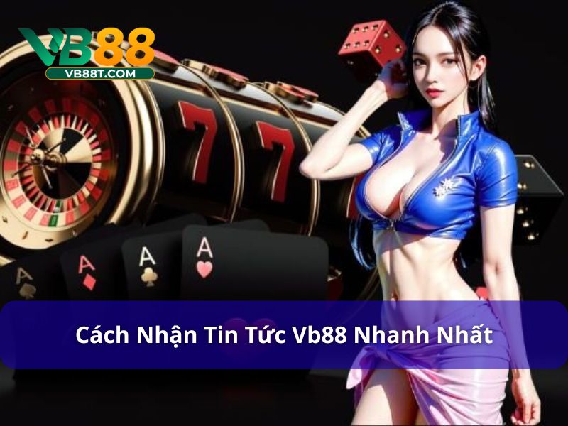 Cách nhận thông tin sớm nhất tại Vb88