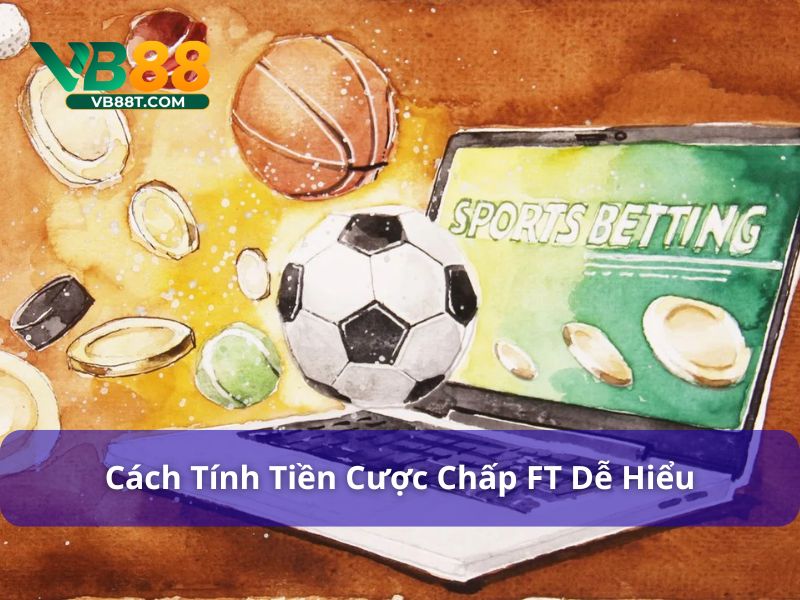 Cược Chấp FT Là Gì? Cách Chơi & Mẹo Thắng Kèo Tại Vb88 Cách tính tiền thắng thua trong cược chấp FT