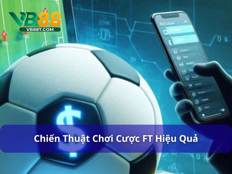Cược Chấp FT Là Gì? Cách Chơi & Mẹo Thắng Kèo Tại Vb88 Chiến thuật chơi cược chấp FT hiệu quả