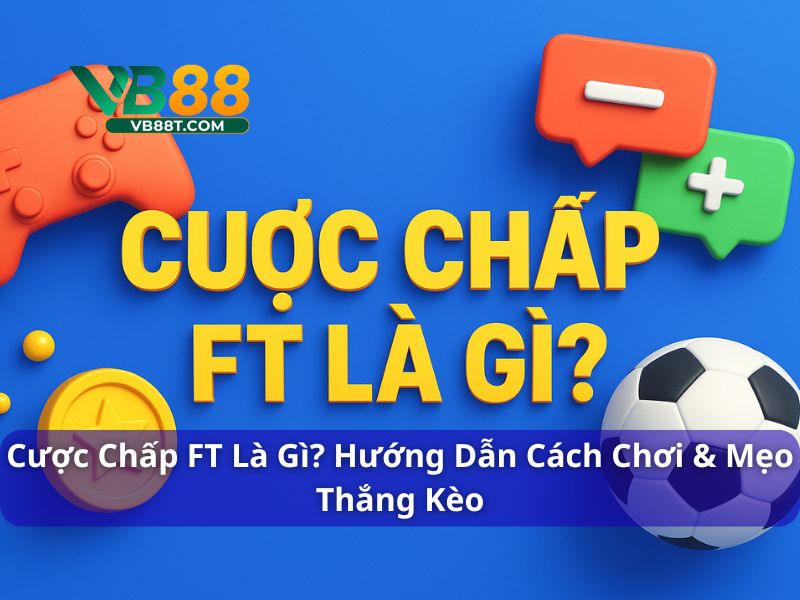 Cược Chấp FT Là Gì? Cách Chơi & Mẹo Thắng Kèo Tại Vb88 Cược chấp FT là gì