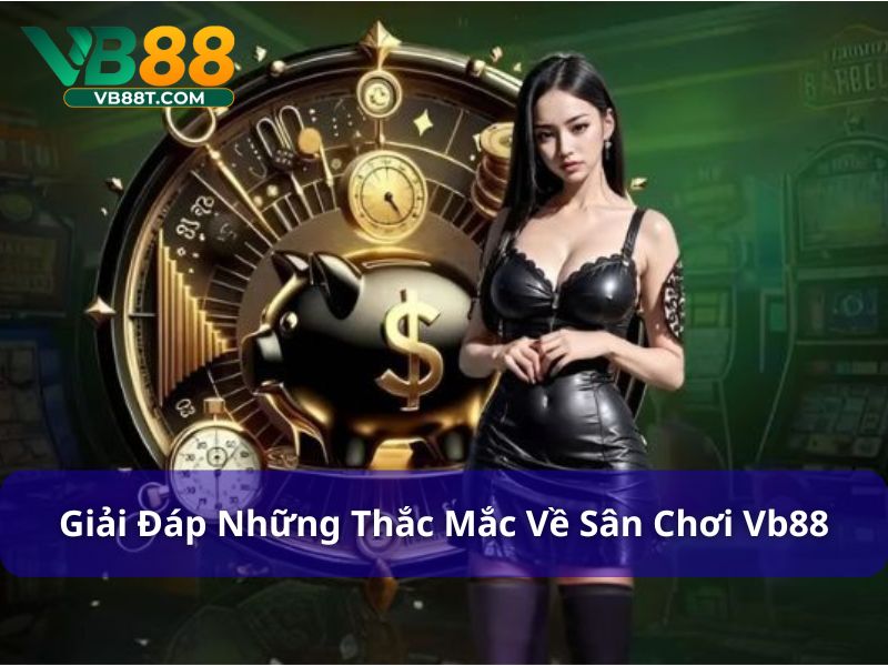 VB88 - Giải Trí Siêu Đỉnh Nhận Quà Siêu To Siêu Khủng Giải đáp các thắc mắc thường gặp tại Vb88