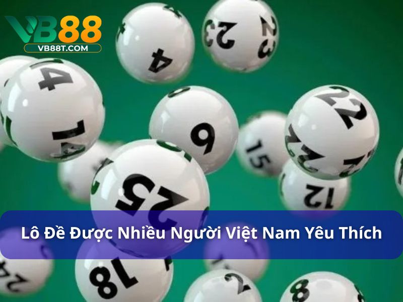 Lô đề được nhiều người Việt Nam yêu thích