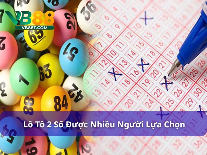 Lô tô 2 số là hình thức lô đề được nhiều người lựa chọn