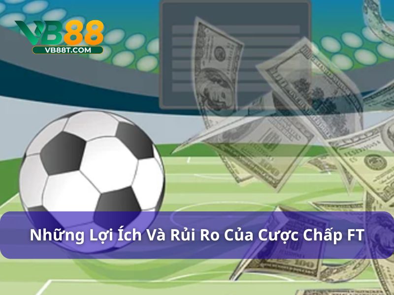 Cược Chấp FT Là Gì? Cách Chơi & Mẹo Thắng Kèo Tại Vb88 Ưu điểm và hạn chế trong cược chấp FT