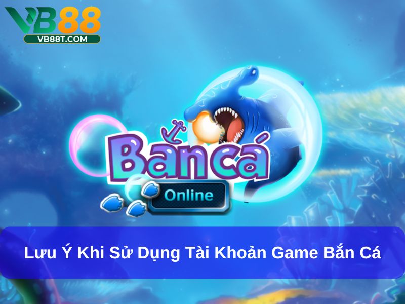 Lưu ý khi sử dụng tài khoản game bắn cá