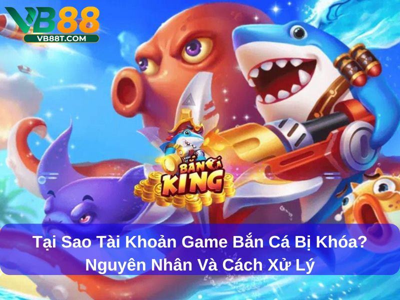Tại sao tài khoản game bắn cá bị khóa?