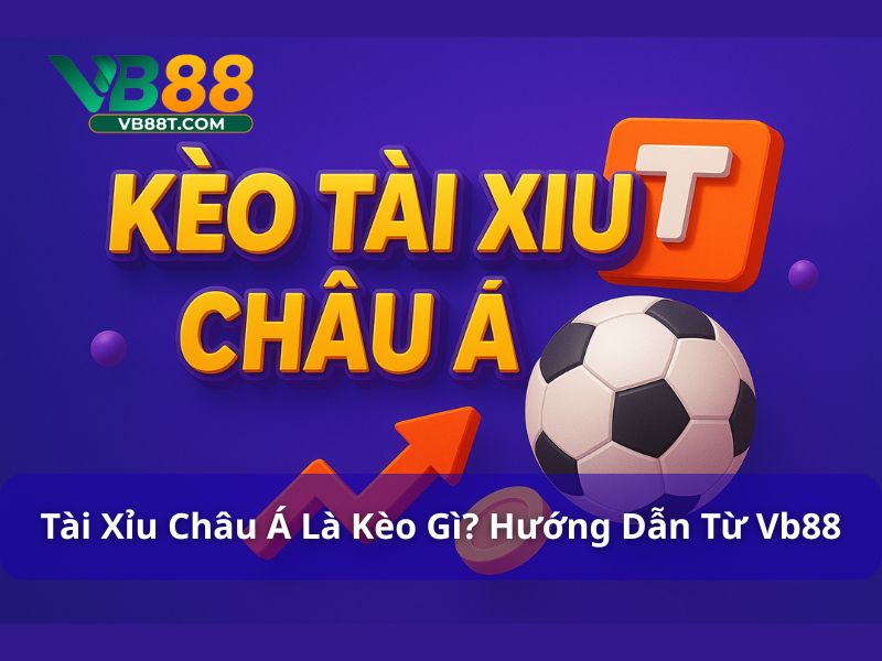 Tài Xỉu Châu Á Là Kèo Gì? Hướng Dẫn Chi Tiết Từ Vb88 Kèo tài xỉu châu Á