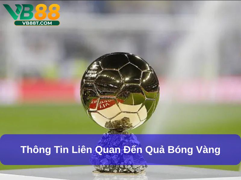Quả Bóng Vàng: Giải Thưởng Danh Giá Nhất Trong Làng Bóng Đá Thông tin liên quan đến quả bóng vàng