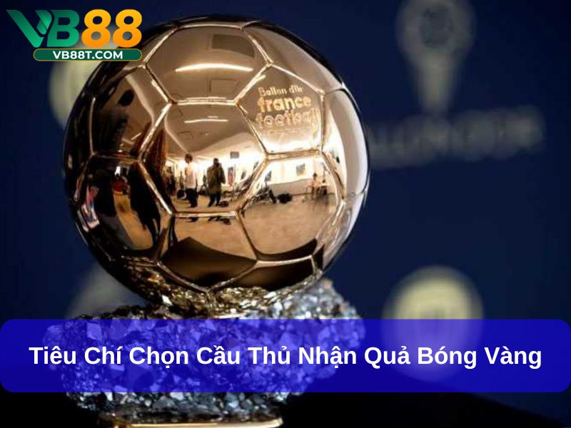 Quả Bóng Vàng: Giải Thưởng Danh Giá Nhất Trong Làng Bóng Đá Tiêu chí chọn cầu thủ nhận quả bóng vàng