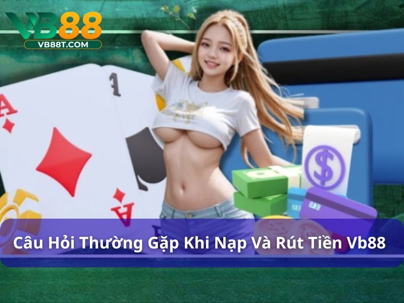 Trả lời câu hỏi về nạp rút tiền Vb88